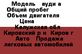  › Модель ­ ауди а4 › Общий пробег ­ 45 000 › Объем двигателя ­ 2 › Цена ­ 600 000 - Калужская обл., Кировский р-н, Киров г. Авто » Продажа легковых автомобилей   